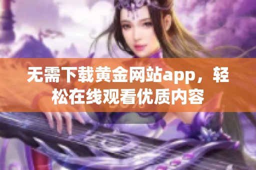 无需下载黄金网站app，轻松在线观看优质内容