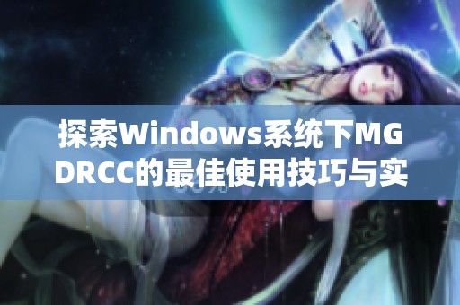 探索Windows系统下MGDRCC的最佳使用技巧与实践心得