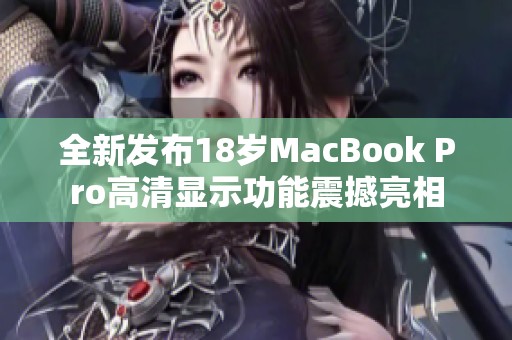 全新发布18岁MacBook Pro高清显示功能震撼亮相