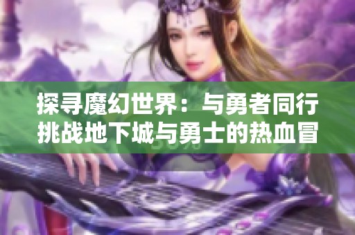 探寻魔幻世界：与勇者同行挑战地下城与勇士的热血冒险