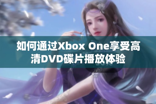 如何通过Xbox One享受高清DVD碟片播放体验