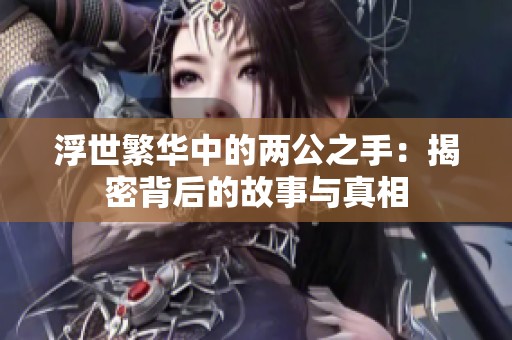 浮世繁华中的两公之手：揭密背后的故事与真相