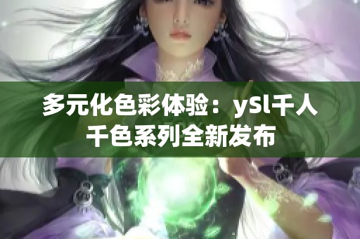 多元化色彩体验：ySl千人千色系列全新发布