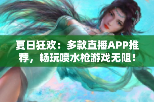 夏日狂欢：多款直播APP推荐，畅玩喷水枪游戏无阻！