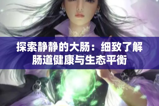 探索静静的大肠：细致了解肠道健康与生态平衡