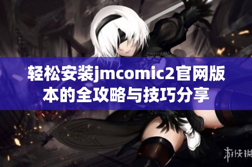 轻松安装jmcomic2官网版本的全攻略与技巧分享