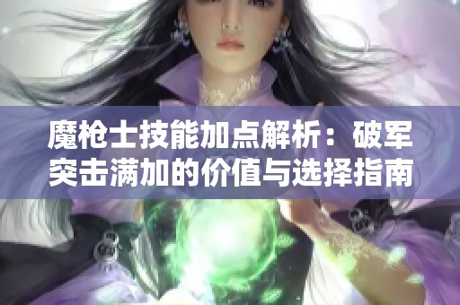 魔枪士技能加点解析：破军突击满加的价值与选择指南