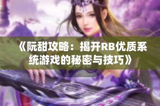 《阮甜攻略：揭开RB优质系统游戏的秘密与技巧》