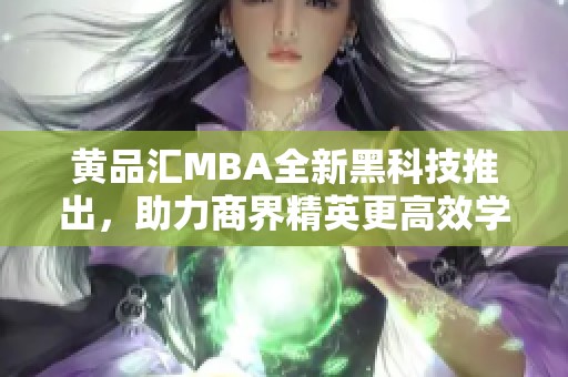 黄品汇MBA全新黑科技推出，助力商界精英更高效学习