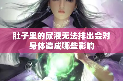 肚子里的尿液无法排出会对身体造成哪些影响