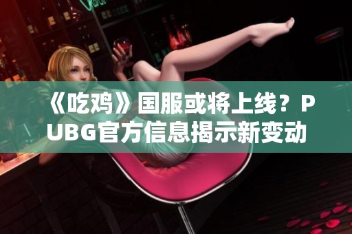 《吃鸡》国服或将上线？PUBG官方信息揭示新变动