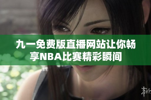 九一免费版直播网站让你畅享NBA比赛精彩瞬间