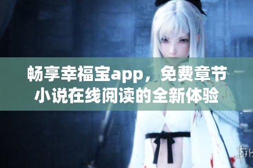 畅享幸福宝app，免费章节小说在线阅读的全新体验