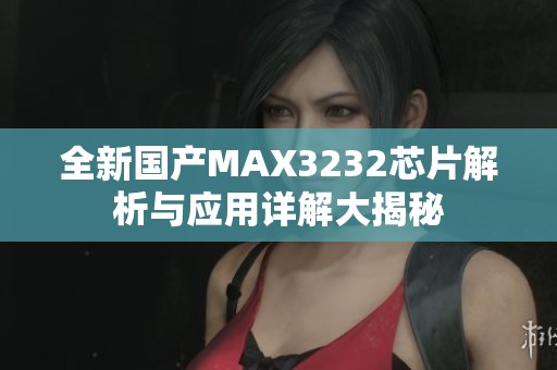 全新国产MAX3232芯片解析与应用详解大揭秘