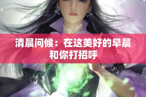 清晨问候：在这美好的早晨和你打招呼