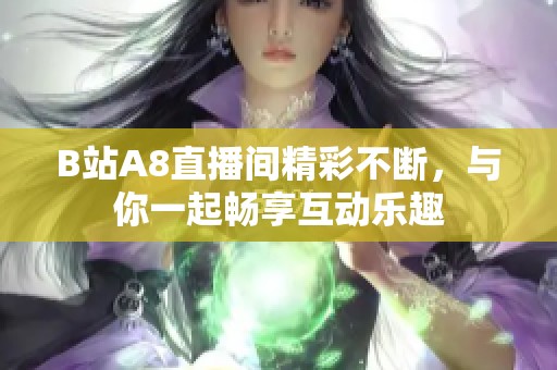 B站A8直播间精彩不断，与你一起畅享互动乐趣