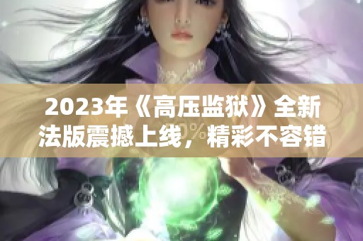 2023年《高压监狱》全新法版震撼上线，精彩不容错过