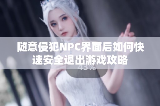 随意侵犯NPC界面后如何快速安全退出游戏攻略