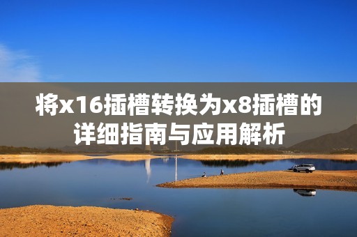 将x16插槽转换为x8插槽的详细指南与应用解析