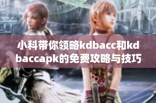 小科带你领略kdbacc和kdbaccapk的免费攻略与技巧