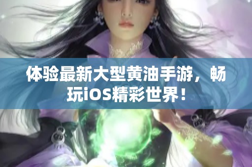 体验最新大型黄油手游，畅玩iOS精彩世界！