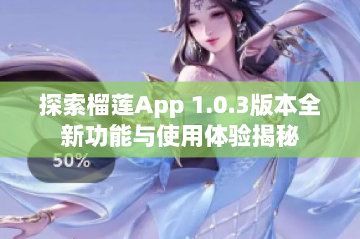 探索榴莲App 1.0.3版本全新功能与使用体验揭秘