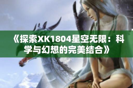 《探索XK1804星空无限：科学与幻想的完美结合》