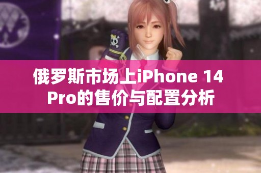 俄罗斯市场上iPhone 14 Pro的售价与配置分析