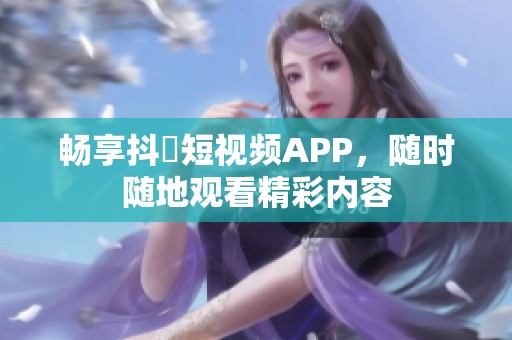 畅享抖抈短视频APP，随时随地观看精彩内容