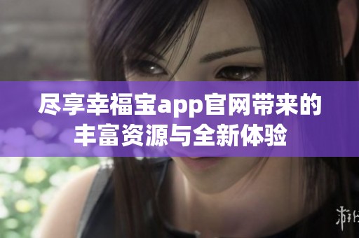 尽享幸福宝app官网带来的丰富资源与全新体验