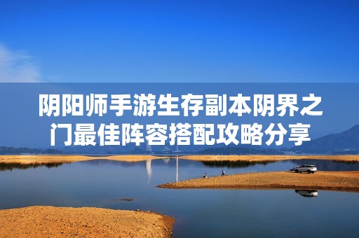 阴阳师手游生存副本阴界之门最佳阵容搭配攻略分享