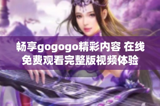 畅享gogogo精彩内容 在线免费观看完整版视频体验