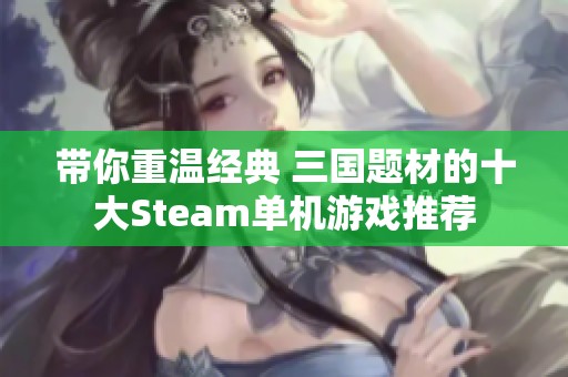 带你重温经典 三国题材的十大Steam单机游戏推荐