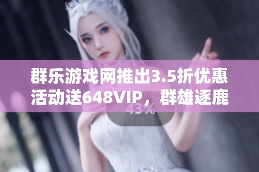 群乐游戏网推出3.5折优惠活动送648VIP，群雄逐鹿热潮再起