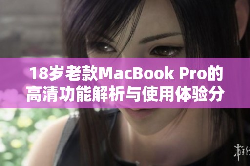 18岁老款MacBook Pro的高清功能解析与使用体验分享