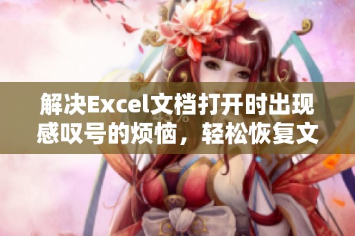 解决Excel文档打开时出现感叹号的烦恼，轻松恢复文件方法分享