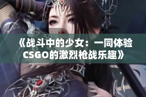 《战斗中的少女：一同体验CSGO的激烈枪战乐趣》