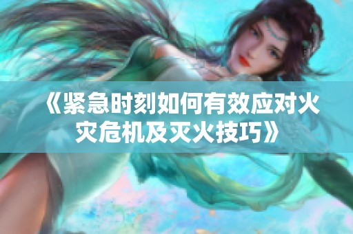 《紧急时刻如何有效应对火灾危机及灭火技巧》