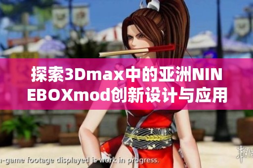 探索3Dmax中的亚洲NINEBOXmod创新设计与应用技巧