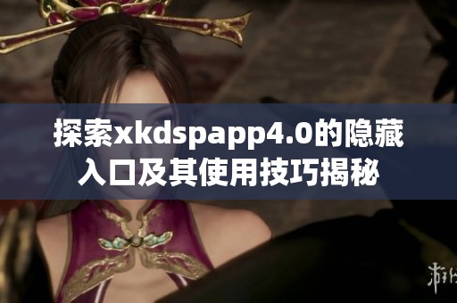 探索xkdspapp4.0的隐藏入口及其使用技巧揭秘