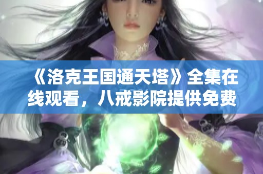 《洛克王国通天塔》全集在线观看，八戒影院提供免费标清享受