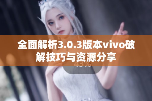 全面解析3.0.3版本vivo破解技巧与资源分享