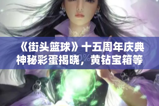 《街头篮球》十五周年庆典神秘彩蛋揭晓，黄钻宝箱等你来拿