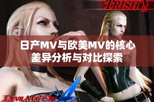 日产MV与欧美MV的核心差异分析与对比探索