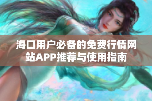 海口用户必备的免费行情网站APP推荐与使用指南