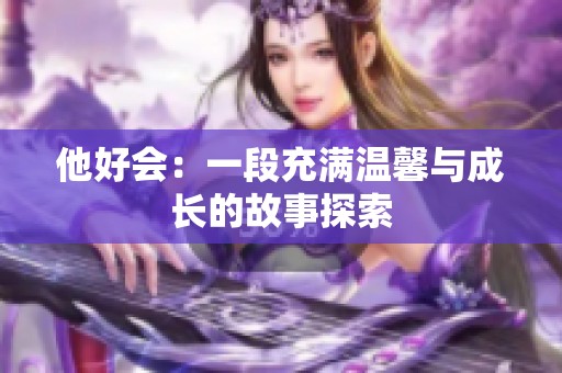 他好会：一段充满温馨与成长的故事探索