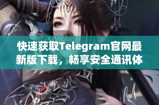 快速获取Telegram官网最新版下载，畅享安全通讯体验