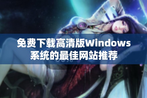 免费下载高清版Windows系统的最佳网站推荐