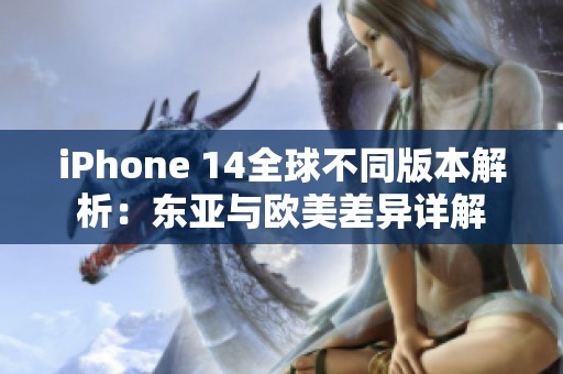 iPhone 14全球不同版本解析：东亚与欧美差异详解