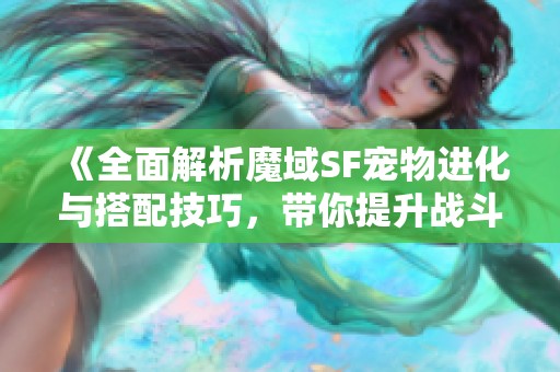 《全面解析魔域SF宠物进化与搭配技巧，带你提升战斗力》